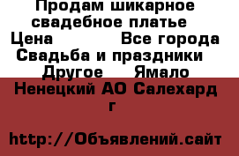 Продам шикарное свадебное платье › Цена ­ 7 000 - Все города Свадьба и праздники » Другое   . Ямало-Ненецкий АО,Салехард г.